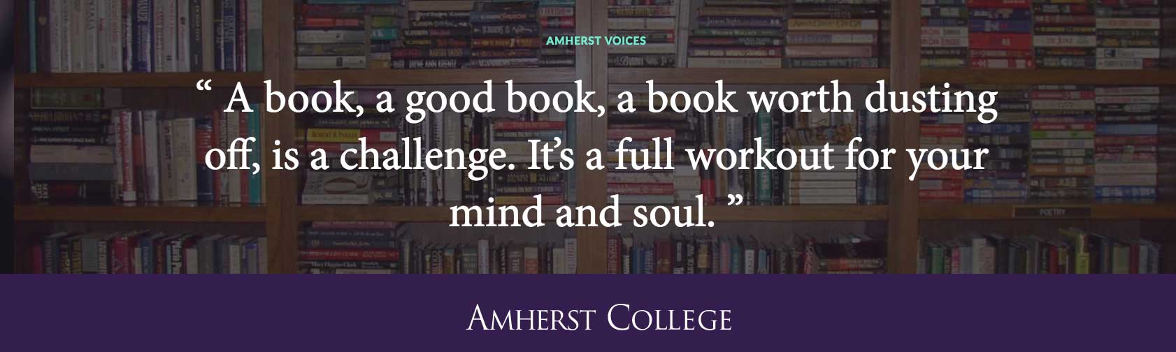 Quote by Dylan Driscoll ’14: A book, a good book, a book worth dusting off, is a challenge. It's a full workout for your mi