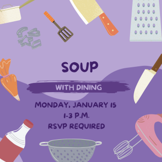 Soup with dining. Monday, January 15, 1-3pm. RSVP required